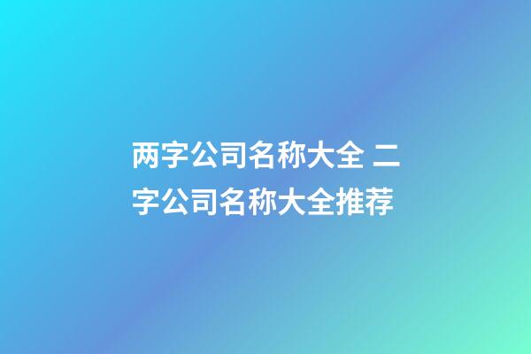 两字公司名称大全 二字公司名称大全推荐-第1张-公司起名-玄机派